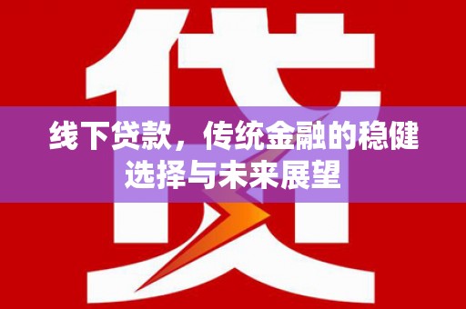 上林线下贷款，传统金融的稳健选择与未来展望