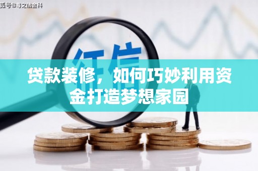 上林贷款装修，如何巧妙利用资金打造梦想家园