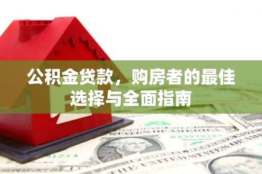 上林公积金贷款，购房者的最佳选择与全面指南