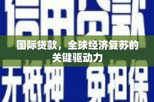 上林国际贷款，全球经济复苏的关键驱动力