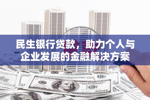 上林民生银行贷款，助力个人与企业发展的金融解决方案