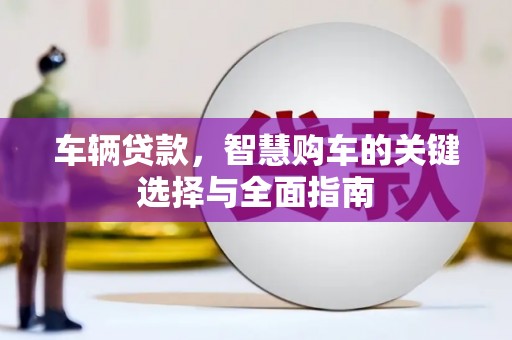上林车辆贷款，智慧购车的关键选择与全面指南