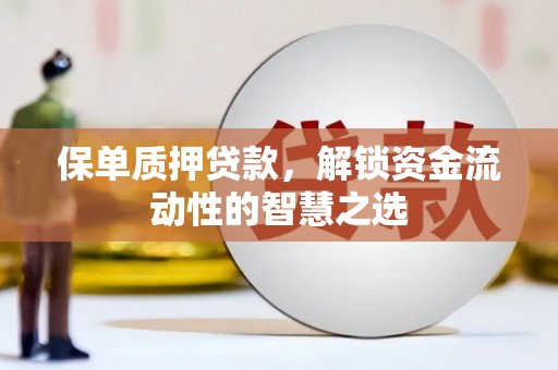 上林保单质押贷款，解锁资金流动性的智慧之选