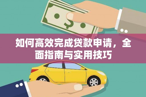 上林如何高效完成贷款申请，全面指南与实用技巧