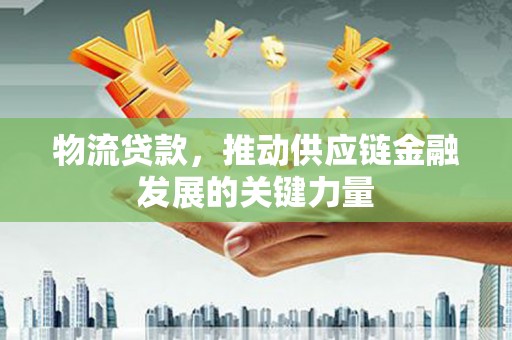 上林物流贷款，推动供应链金融发展的关键力量