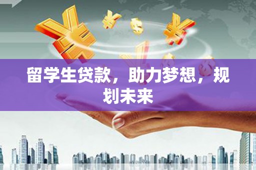 上林留学生贷款，助力梦想，规划未来