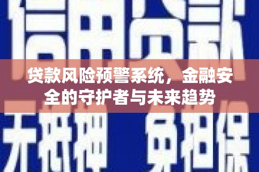 上林贷款风险预警系统，金融安全的守护者与未来趋势