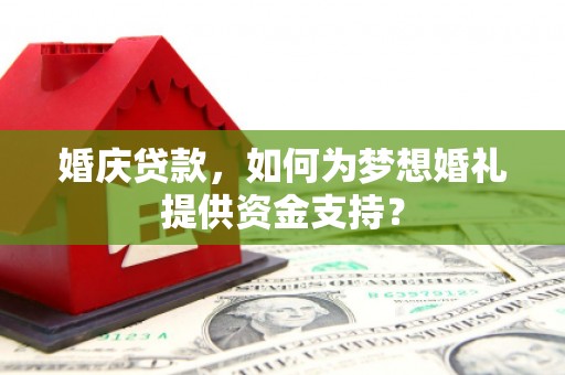 上林婚庆贷款，如何为梦想婚礼提供资金支持？
