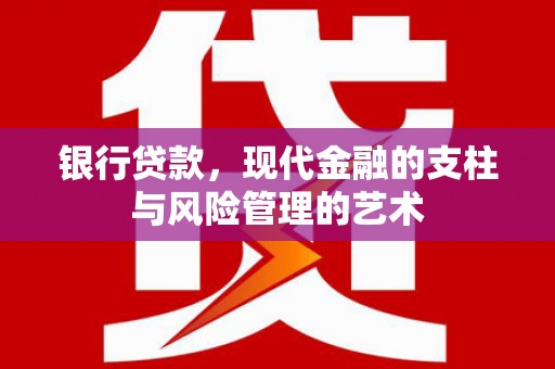 上林银行贷款，现代金融的支柱与风险管理的艺术