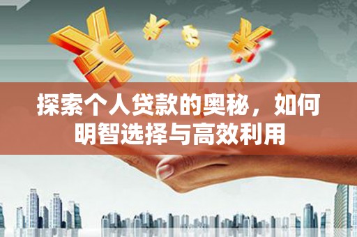 上林探索个人贷款的奥秘，如何明智选择与高效利用