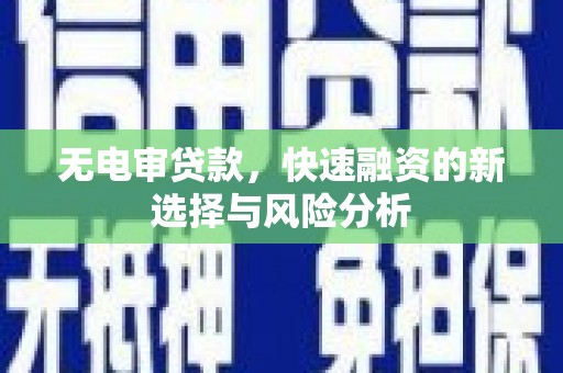 上林无电审贷款，快速融资的新选择与风险分析