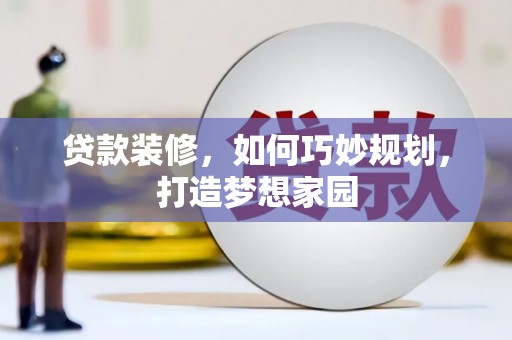 上林贷款装修，如何巧妙规划，打造梦想家园