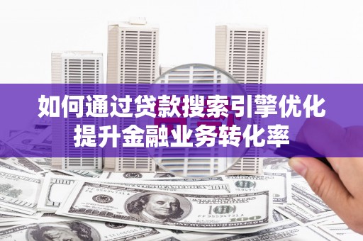 上林如何通过贷款搜索引擎优化提升金融业务转化率