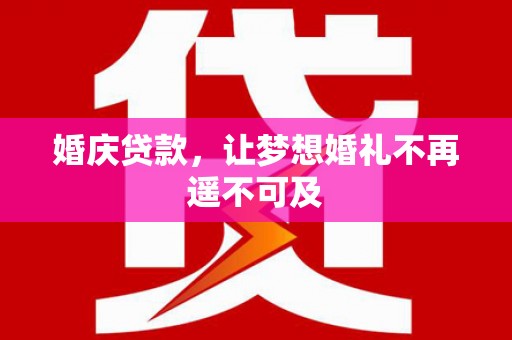 上林婚庆贷款，让梦想婚礼不再遥不可及