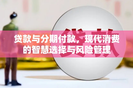 上林贷款与分期付款，现代消费的智慧选择与风险管理
