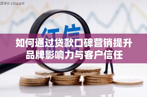 上林如何通过贷款口碑营销提升品牌影响力与客户信任