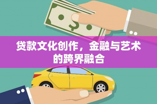 上林贷款文化创作，金融与艺术的跨界融合