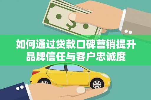 上林如何通过贷款口碑营销提升品牌信任与客户忠诚度