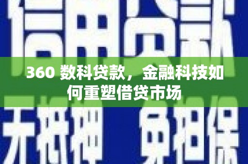 上林360 数科贷款，金融科技如何重塑借贷市场