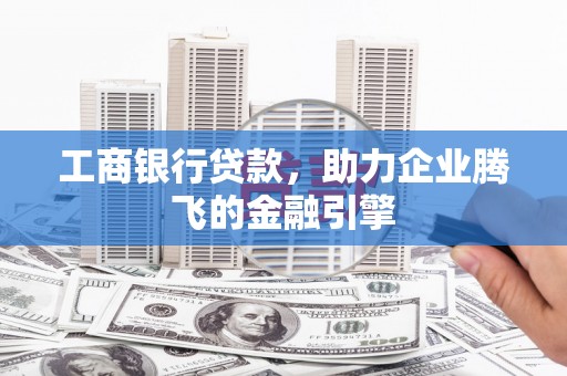 上林工商银行贷款，助力企业腾飞的金融引擎