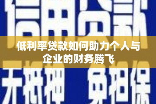 上林低利率贷款如何助力个人与企业的财务腾飞