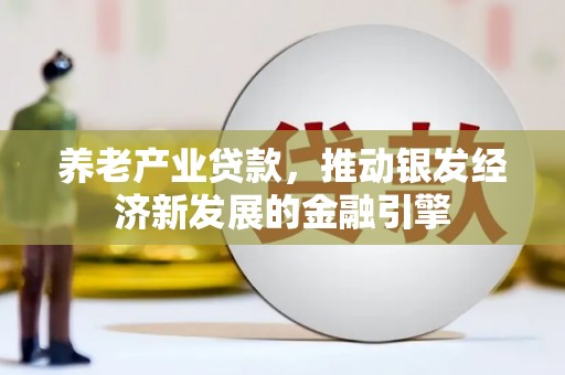 上林养老产业贷款，推动银发经济新发展的金融引擎