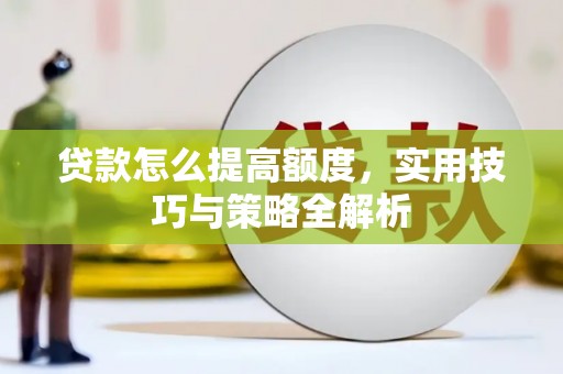 上林贷款怎么提高额度，实用技巧与策略全解析