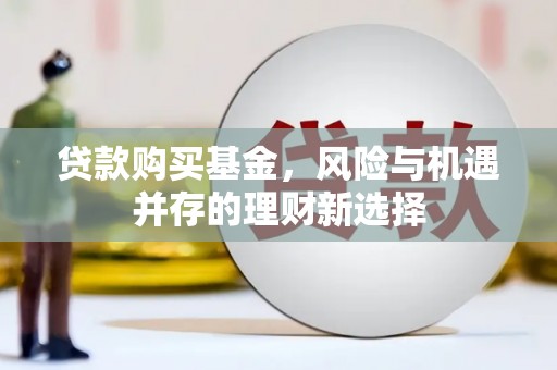 上林贷款购买基金，风险与机遇并存的理财新选择