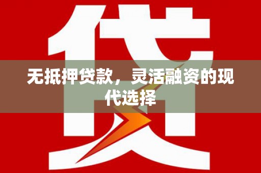 上林无抵押贷款，灵活融资的现代选择