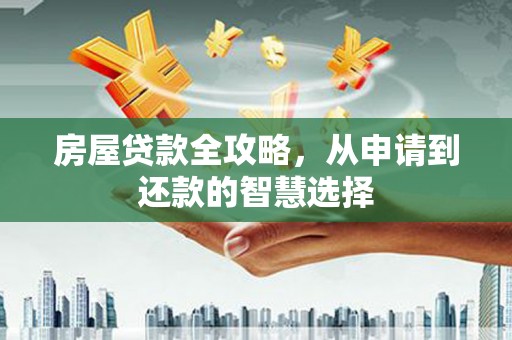 上林房屋贷款全攻略，从申请到还款的智慧选择