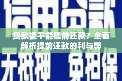 上林贷款能不能提前还款？全面解析提前还款的利与弊