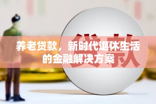 上林养老贷款，新时代退休生活的金融解决方案
