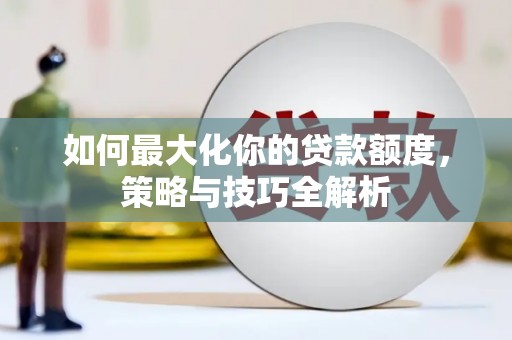 上林如何最大化你的贷款额度，策略与技巧全解析