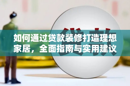 上林如何通过贷款装修打造理想家居,全面指南与实用建议 上林如何通过贷款装修打造理想家居,全面指南与实用建议