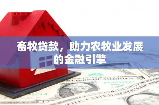 上林畜牧贷款，助力农牧业发展的金融引擎