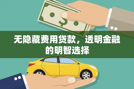 上林无隐藏费用贷款，透明金融的明智选择