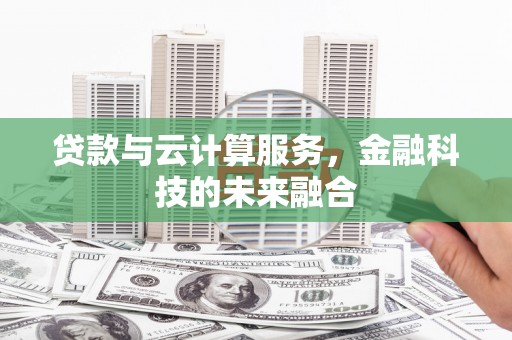 上林贷款与云计算服务，金融科技的未来融合