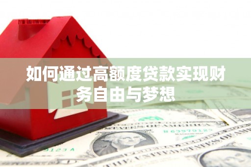 上林如何通过高额度贷款实现财务自由与梦想