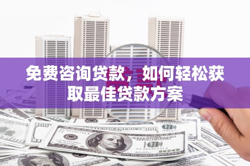 上林免费咨询贷款，如何轻松获取最佳贷款方案