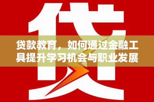 上林贷款教育，如何通过金融工具提升学习机会与职业发展