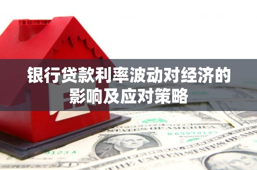 上林银行贷款利率波动对经济的影响及应对策略