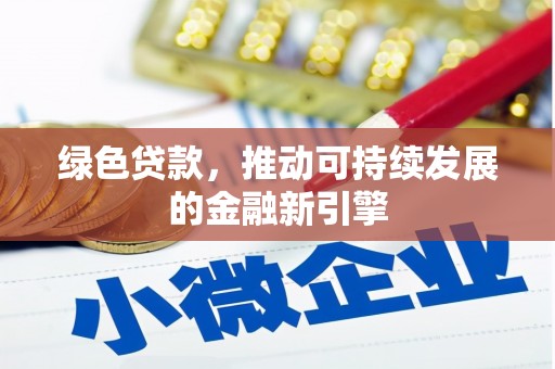 上林绿色贷款，推动可持续发展的金融新引擎