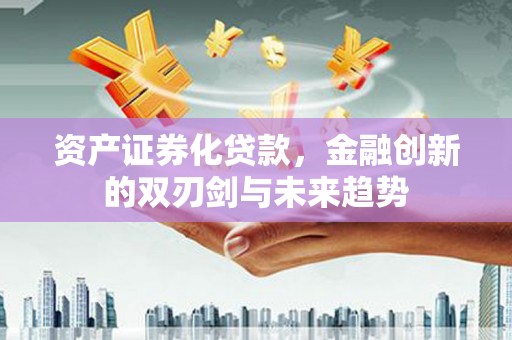 上林资产证券化贷款，金融创新的双刃剑与未来趋势