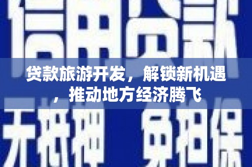 上林贷款旅游开发，解锁新机遇，推动地方经济腾飞
