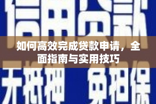 上林如何高效完成贷款申请，全面指南与实用技巧