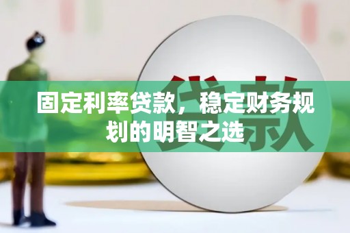 上林固定利率贷款，稳定财务规划的明智之选