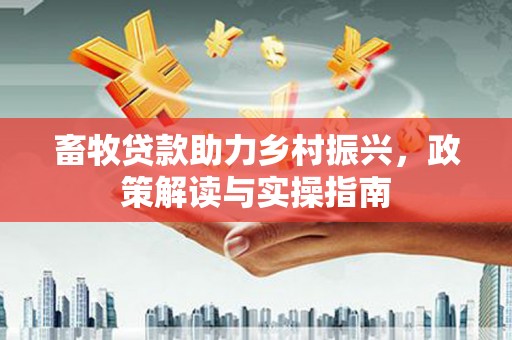 上林畜牧贷款助力乡村振兴，政策解读与实操指南