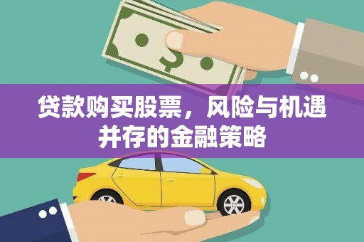 上林贷款购买股票，风险与机遇并存的金融策略