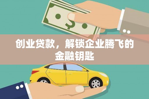 上林创业贷款，解锁企业腾飞的金融钥匙