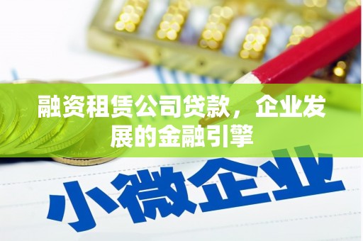 上林融资租赁公司贷款，企业发展的金融引擎